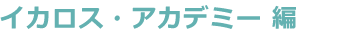 イカロス・アカデミー 編