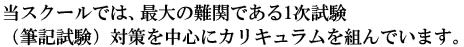 当スクールでは2つの試験の最大の難関である1次試験（筆記試験）対策を中心にカリキュラムを組んでいます。